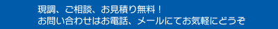 現調、ご相談、お見積り無料！お問い合わせはお電話、メールにてお気軽にどうぞ